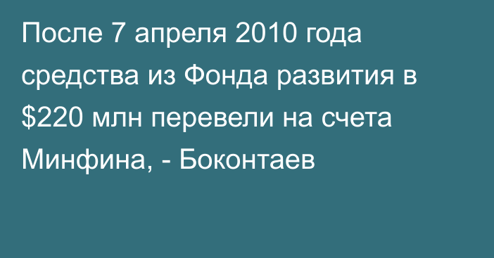После 7 апреля 2010 года средства из Фонда развития в $220 млн перевели на счета Минфина, - Боконтаев