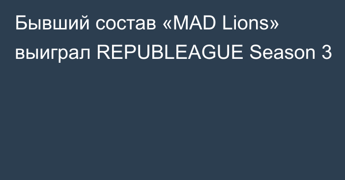 Бывший состав «MAD Lions» выиграл REPUBLEAGUE Season 3