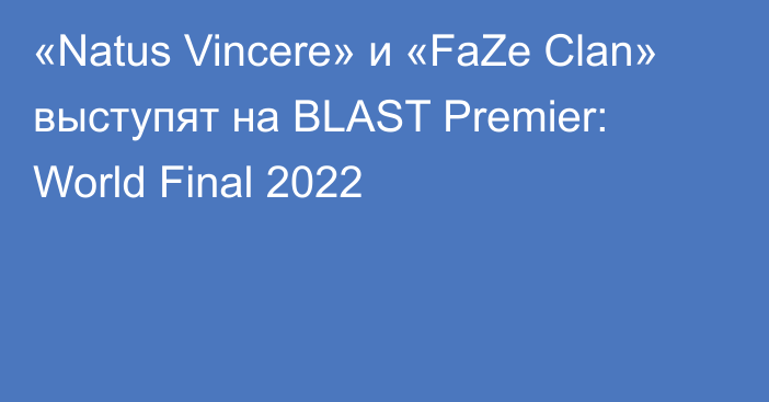 «Natus Vincere» и «FaZe Clan» выступят на BLAST Premier: World Final 2022