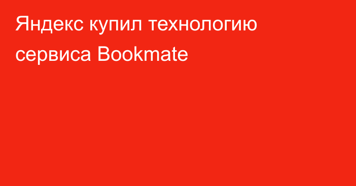Яндекс купил технологию сервиса Bookmate