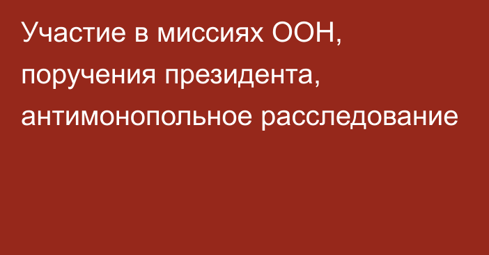 Участие в миссиях ООН, поручения президента, антимонопольное расследование