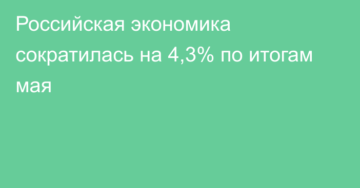 Российская экономика сократилась на 4,3% по итогам мая