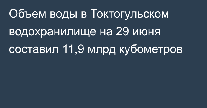 Объем воды в Токтогульском водохранилище на 29 июня составил 11,9 млрд кубометров