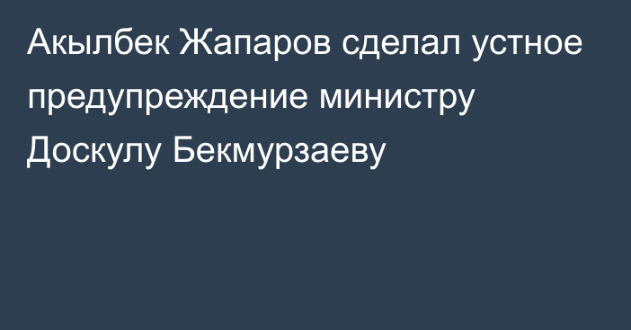 Акылбек Жапаров сделал устное предупреждение министру Доскулу Бекмурзаеву