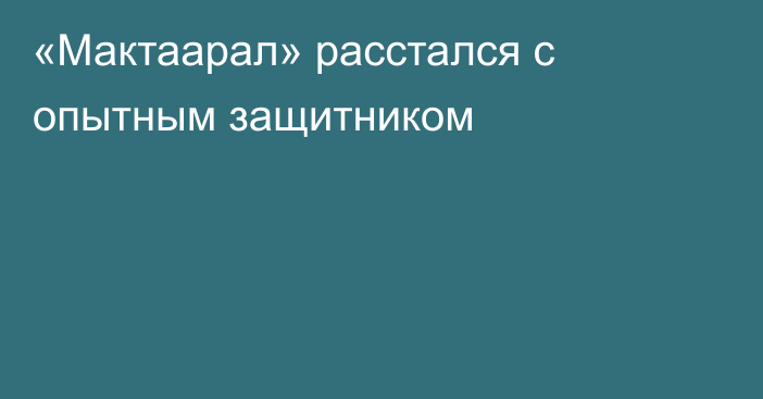 «Мактаарал» расстался с опытным защитником