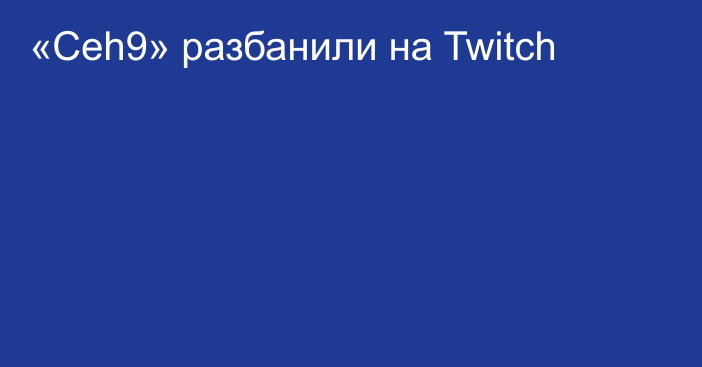 «Ceh9» разбанили на Twitch