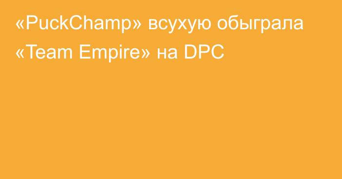 «PuckChamp» всухую обыграла «Team Empire» на DPC