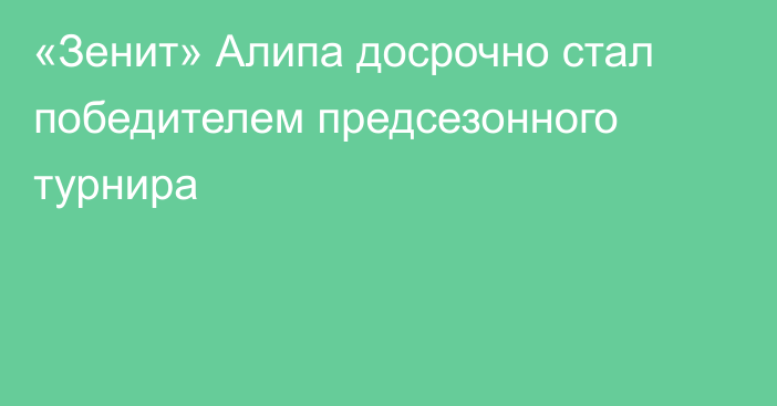 «Зенит» Алипа досрочно стал победителем предсезонного турнира