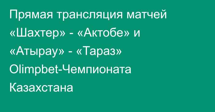 Прямая трансляция матчей «Шахтер» - «Актобе» и «Атырау» - «Тараз» Olimpbet-Чемпионата Казахстана