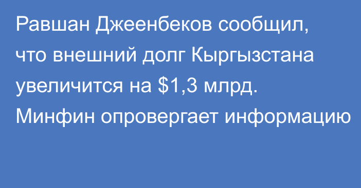 Равшан Джеенбеков сообщил, что внешний долг Кыргызстана увеличится на $1,3 млрд. Минфин опровергает информацию