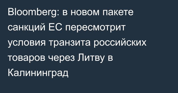 Bloomberg: в новом пакете санкций ЕС пересмотрит условия транзита российских товаров через Литву в Калининград