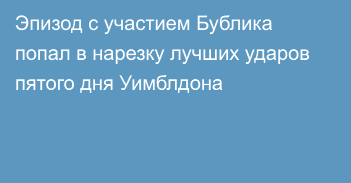 Эпизод с участием Бублика попал в нарезку лучших ударов пятого дня Уимблдона