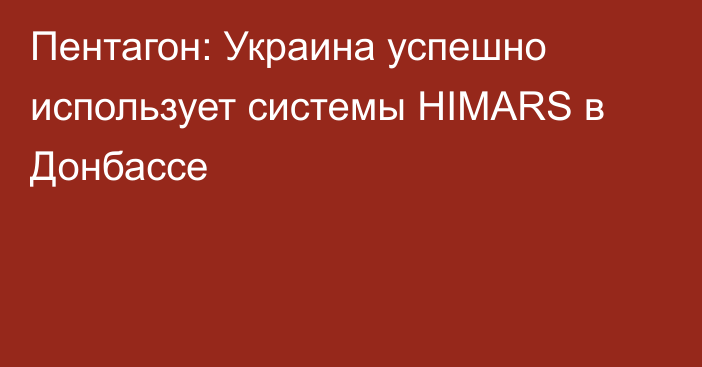 Пентагон: Украина успешно использует системы HIMARS в Донбассе