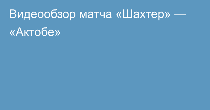 Видеообзор матча «Шахтер» — «Актобе»