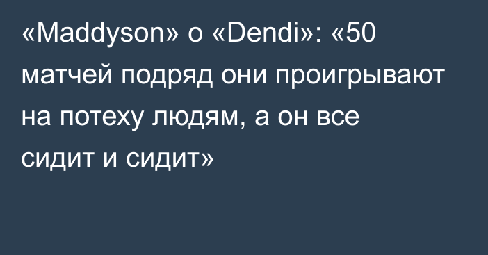 «Maddyson» о «Dendi»: «50 матчей подряд они проигрывают на потеху людям, а он все сидит и сидит»