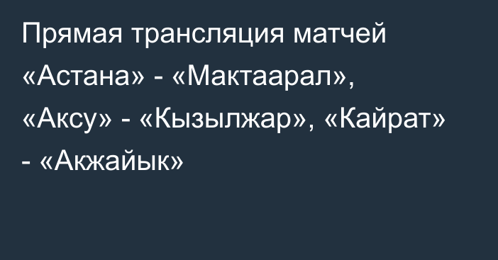 Прямая трансляция матчей «Астана» - «Мактаарал», «Аксу» - «Кызылжар», «Кайрат» - «Акжайык»