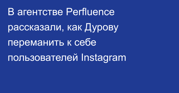 В агентстве Perfluence рассказали, как Дурову переманить к себе пользователей Instagram
