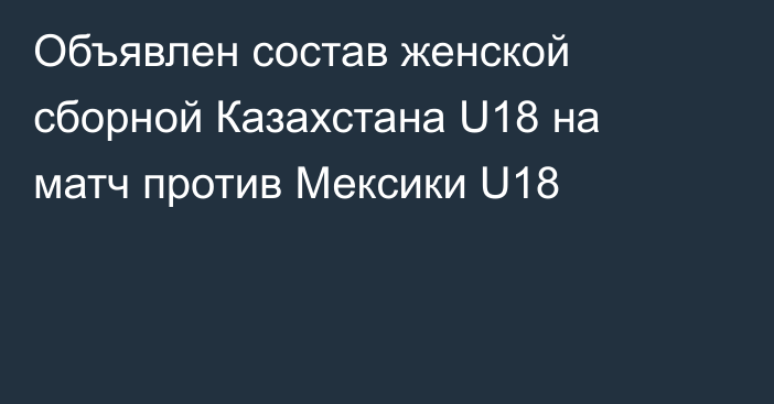 Объявлен состав женской сборной Казахстана U18 на матч против Мексики U18