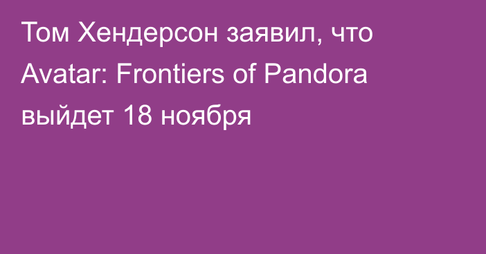 Том Хендерсон заявил, что Avatar: Frontiers of Pandora выйдет 18 ноября