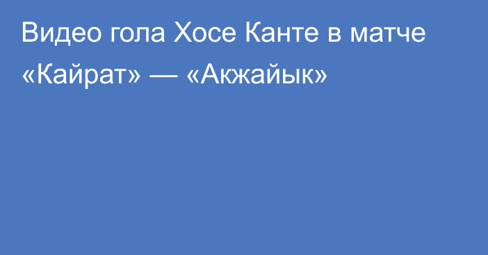 Видео гола Хосе Канте в матче «Кайрат» — «Акжайык»