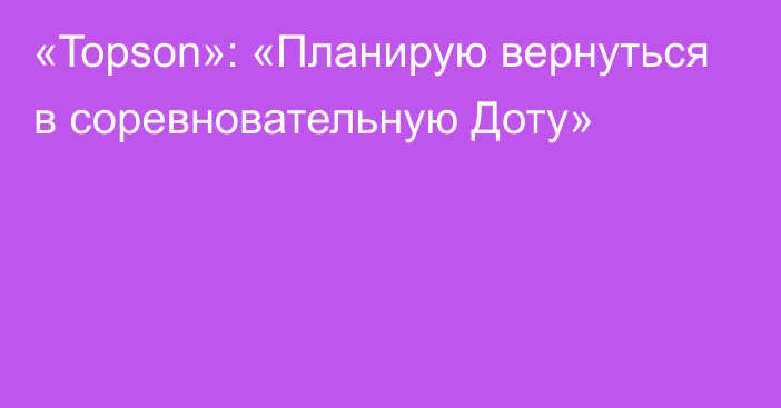 «Topson»: «Планирую вернуться в соревновательную Доту»