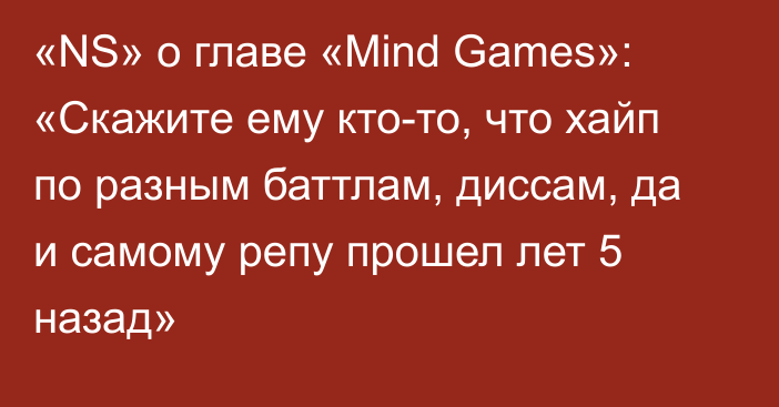 «NS» о главе «Mind Games»: «Скажите ему кто-то, что хайп по разным баттлам, диссам, да и самому репу прошел лет 5 назад»