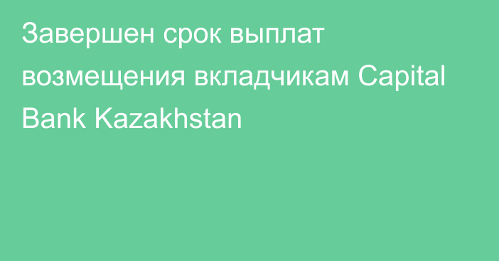 Завершен срок выплат возмещения вкладчикам Capital Bank Kazakhstan