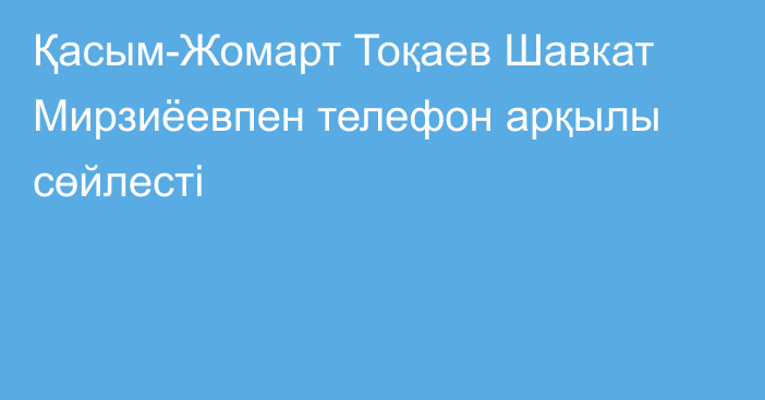 Қасым-Жомарт Тоқаев Шавкат Мирзиёевпен телефон арқылы сөйлесті