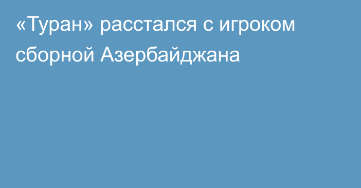 «Туран» расстался с игроком сборной Азербайджана