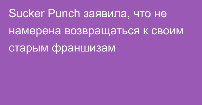 Sucker Punch заявила, что не намерена возвращаться к своим старым франшизам