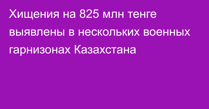 Хищения на 825 млн тенге выявлены в нескольких военных гарнизонах Казахстана