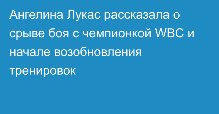 Ангелина Лукас рассказала о срыве боя с чемпионкой WBC и начале возобновления тренировок