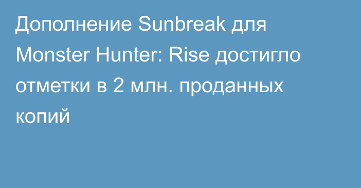 Дополнение Sunbreak для Monster Hunter: Rise достигло отметки в 2 млн. проданных копий