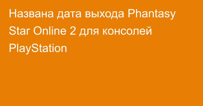 Названа дата выхода Phantasy Star Online 2 для консолей PlayStation