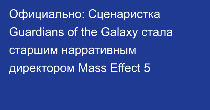 Официально: Сценаристка Guardians of the Galaxy стала старшим нарративным директором Mass Effect 5
