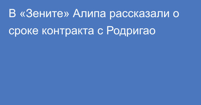 В «Зените» Алипа рассказали о сроке контракта с Родригао