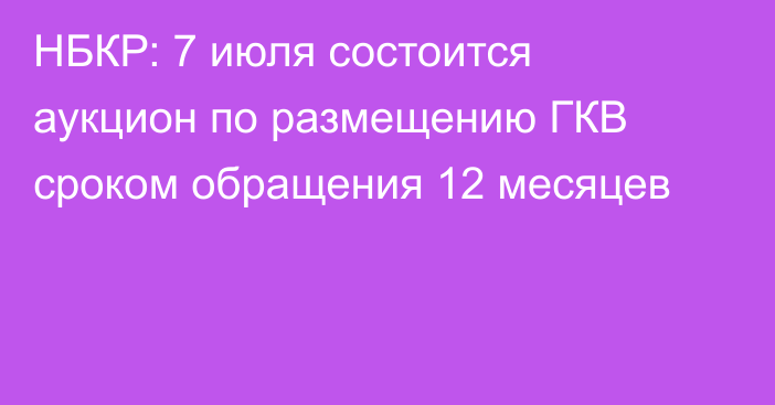 НБКР: 7 июля состоится аукцион по размещению ГКВ сроком обращения 12 месяцев