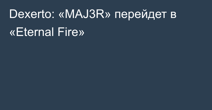 Dexerto: «MAJ3R» перейдет в «Eternal Fire»