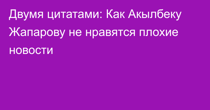 Двумя цитатами: Как Акылбеку Жапарову не нравятся плохие новости