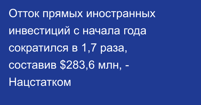 Отток прямых иностранных инвестиций с начала года сократился в 1,7 раза, составив $283,6 млн, - Нацстатком