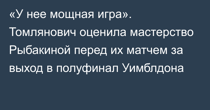 «У нее мощная игра». Томлянович оценила мастерство Рыбакиной перед их матчем за выход в полуфинал Уимблдона