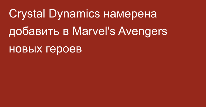 Crystal Dynamics намерена добавить в Marvel's Avengers новых героев