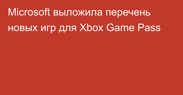 Microsoft выложила перечень новых игр для Xbox Game Pass