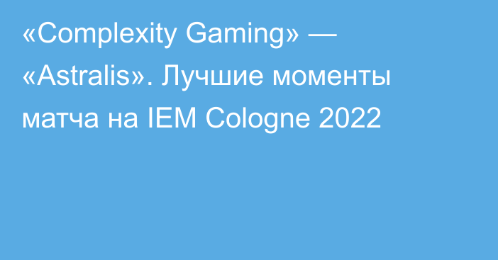 «Complexity Gaming» — «Astralis». Лучшие моменты матча на IEM Cologne 2022