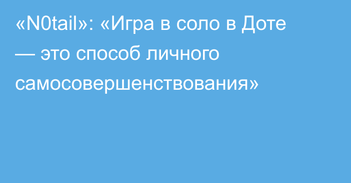 «N0tail»: «Игра в соло в Доте — это способ личного самосовершенствования»