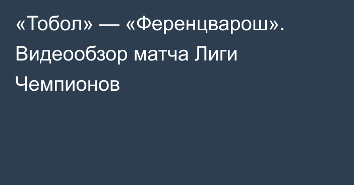 «Тобол» — «Ференцварош». Видеообзор матча Лиги Чемпионов