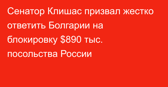 Сенатор Клишас призвал жестко ответить Болгарии на блокировку $890 тыс. посольства России