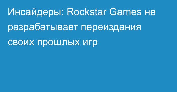 Инсайдеры: Rockstar Games не разрабатывает переиздания своих прошлых игр