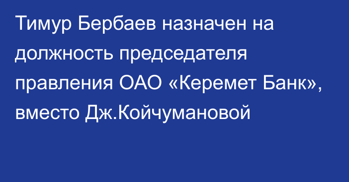 Тимур Бербаев назначен на должность председателя правления ОАО «Керемет Банк», вместо Дж.Койчумановой