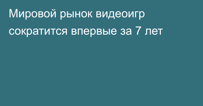 Мировой рынок видеоигр сократится впервые за 7 лет